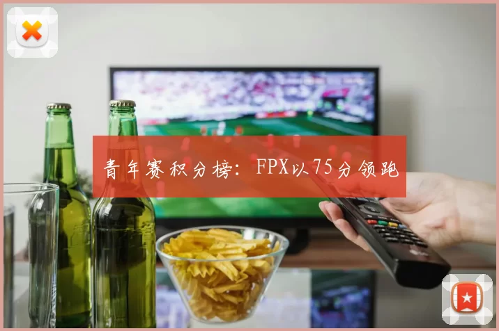 青年赛积分榜：FPX以75分领跑