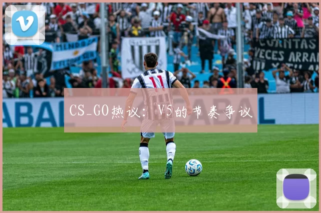 CS_GO热议：V5的节奏争议