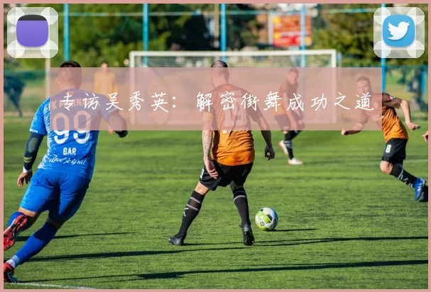 专访吴秀英：解密街舞成功之道