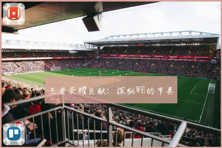 王者荣耀巨献：探秘WE的节奏