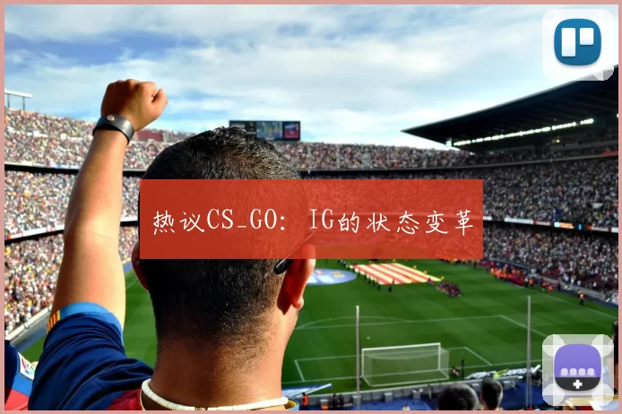 热议CS_GO：IG的状态变革