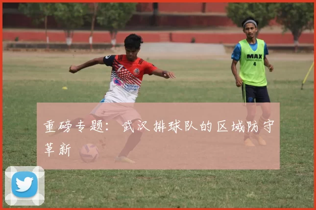 重磅专题：武汉排球队的区域防守革新