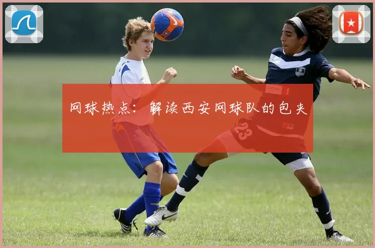 网球热点：解读西安网球队的包夹