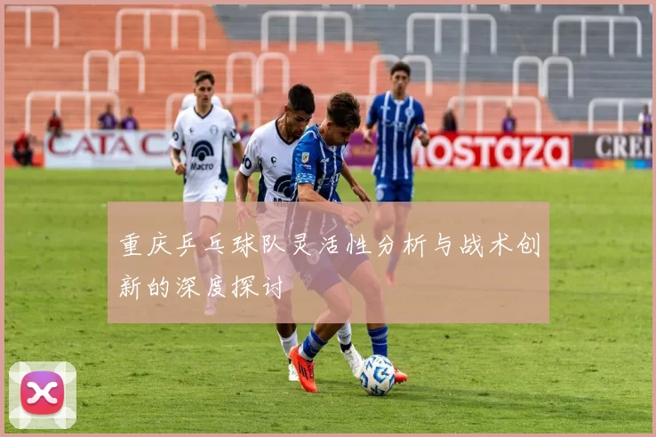 重庆乒乓球队灵活性分析与战术创新的深度探讨