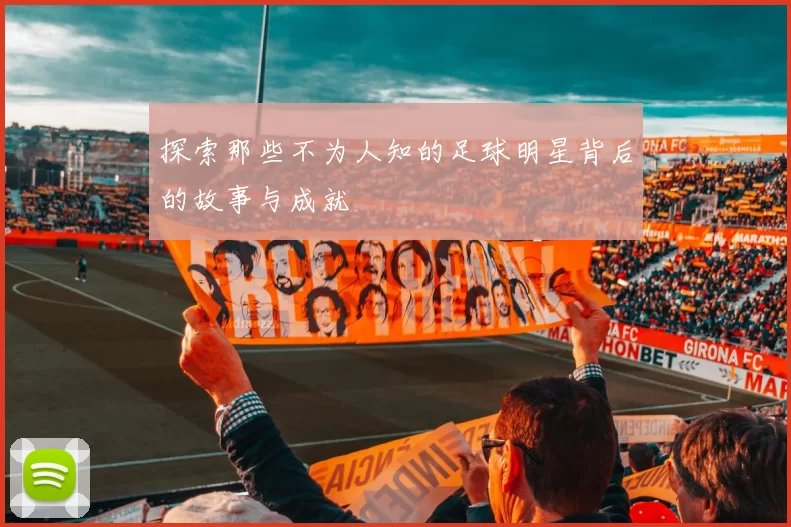 探索那些不为人知的足球明星背后的故事与成就