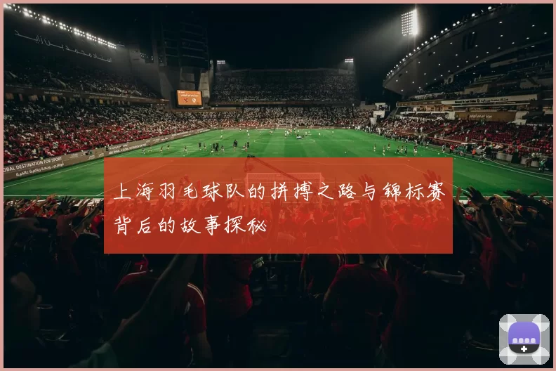 上海羽毛球队的拼搏之路与锦标赛背后的故事探秘